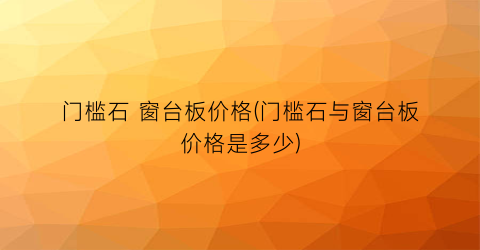门槛石 窗台板价格(门槛石与窗台板价格是多少)